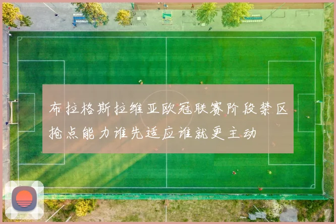 布拉格斯拉维亚欧冠联赛阶段禁区抢点能力谁先适应谁就更主动