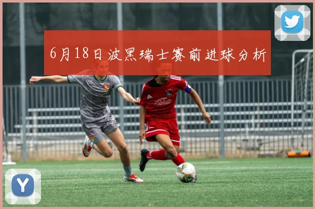 6月18日波黑瑞士赛前进球分析