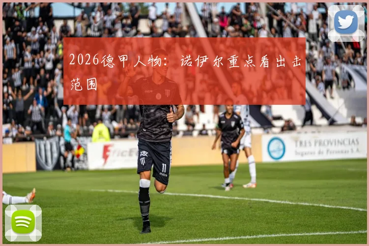 2026德甲人物:诺伊尔重点看出击范围