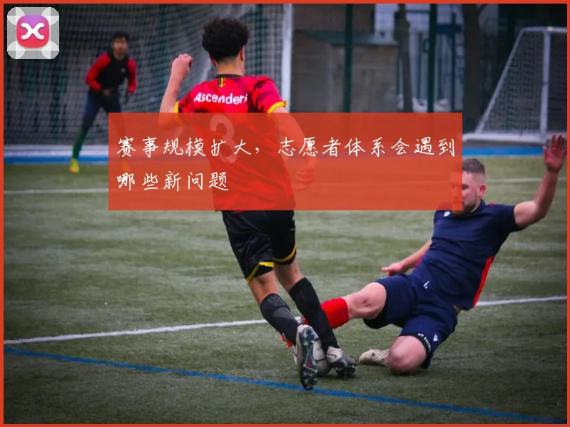 赛事规模扩大,志愿者体系会遇到哪些新问题