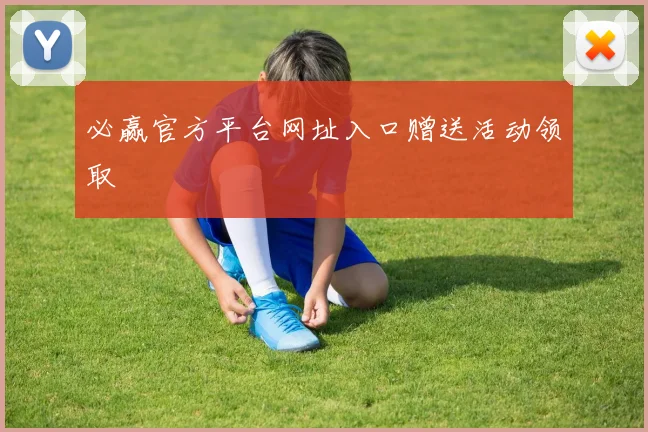 必赢官方平台网址入口赠送活动领取