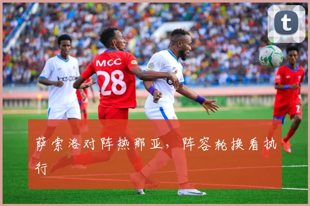 萨索洛对阵热那亚，阵容轮换看执行