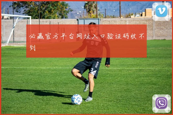 必赢官方平台网址入口验证码收不到